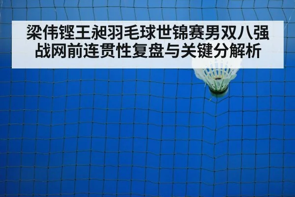 梁伟铿王昶羽毛球世锦赛男双八强战网前连贯性复盘与关键分解析
